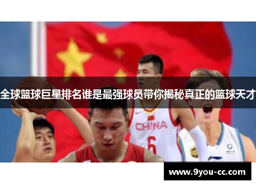 全球篮球巨星排名谁是最强球员带你揭秘真正的篮球天才